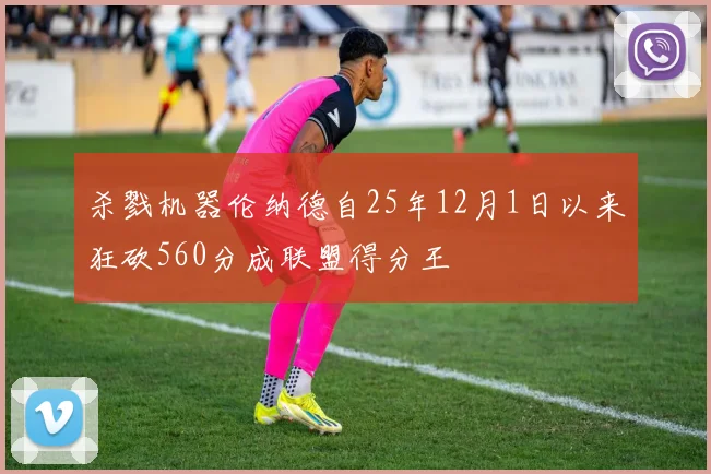 杀戮机器伦纳德自25年12月1日以来狂砍560分成联盟得分王