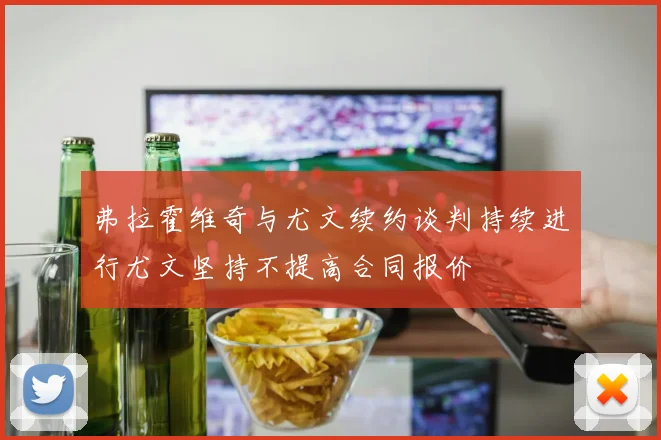 弗拉霍维奇与尤文续约谈判持续进行尤文坚持不提高合同报价