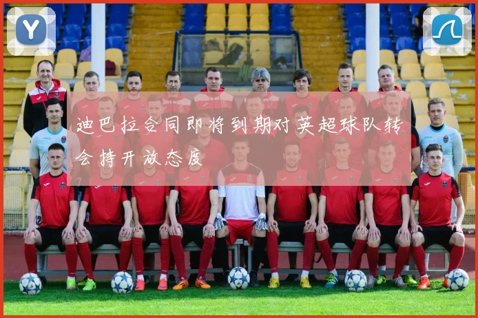 迪巴拉合同即将到期对英超球队转会持开放态度