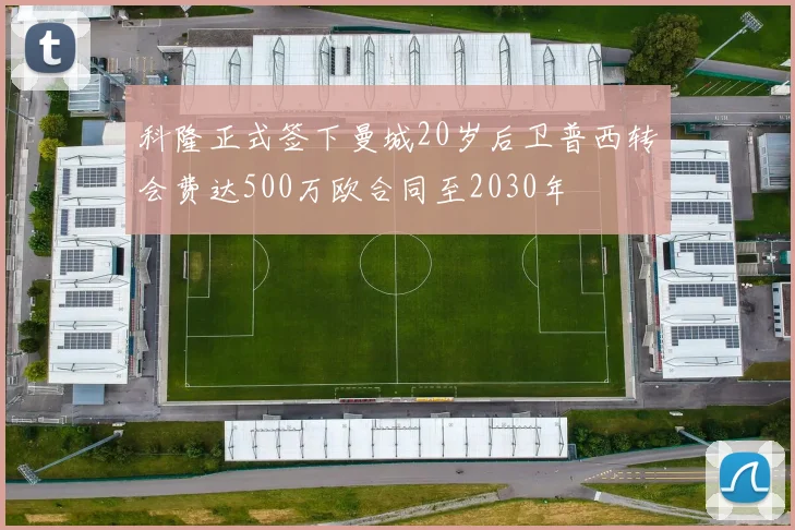 科隆正式签下曼城20岁后卫普西转会费达500万欧合同至2030年