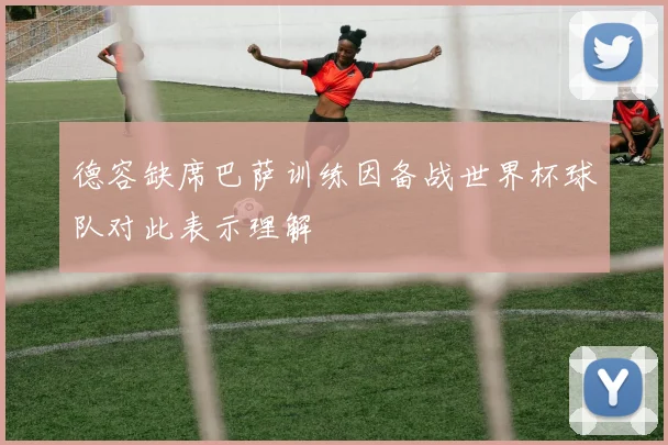 德容缺席巴萨训练因备战世界杯球队对此表示理解