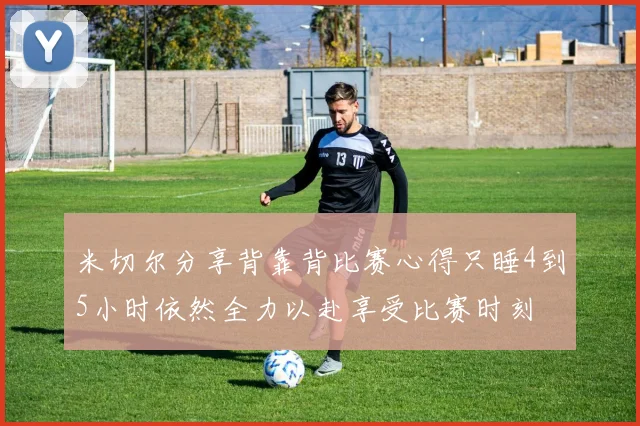米切尔分享背靠背比赛心得只睡4到5小时依然全力以赴享受比赛时刻